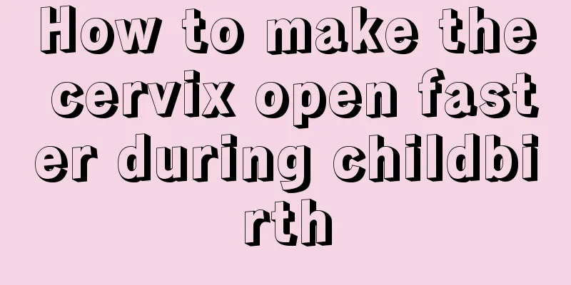 How to make the cervix open faster during childbirth