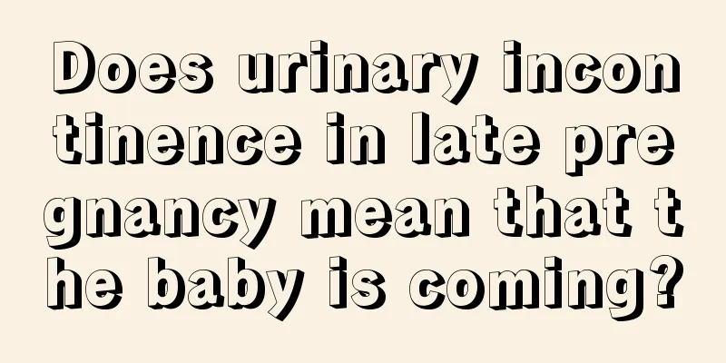 Does urinary incontinence in late pregnancy mean that the baby is coming?