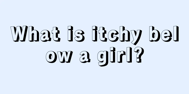 What is itchy below a girl?