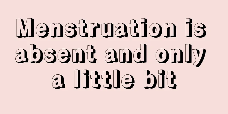 Menstruation is absent and only a little bit