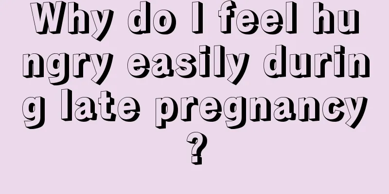 Why do I feel hungry easily during late pregnancy?