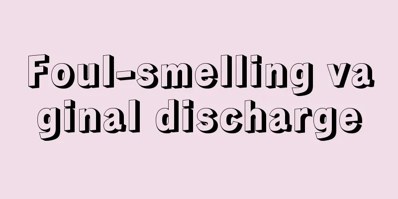 Foul-smelling vaginal discharge