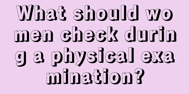 What should women check during a physical examination?