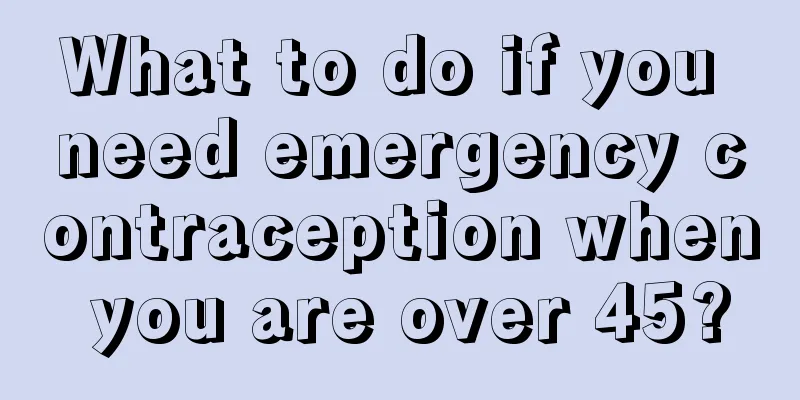 What to do if you need emergency contraception when you are over 45?