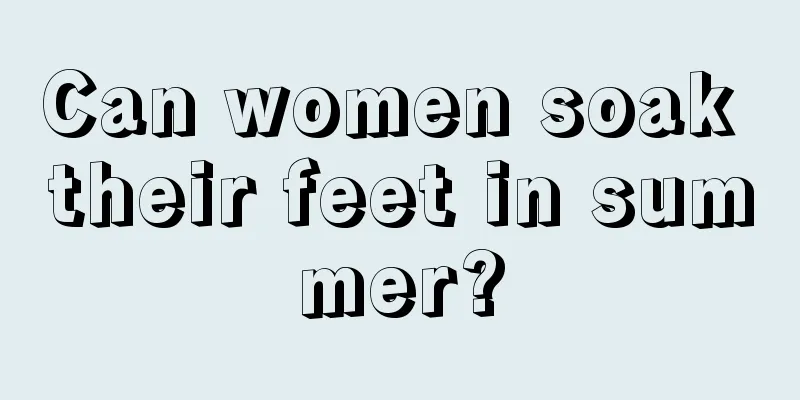 Can women soak their feet in summer?