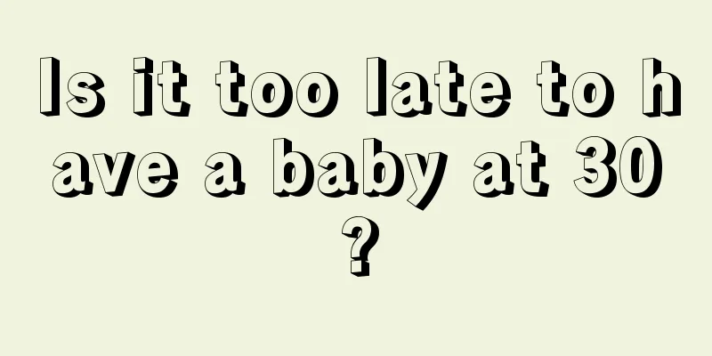 Is it too late to have a baby at 30?