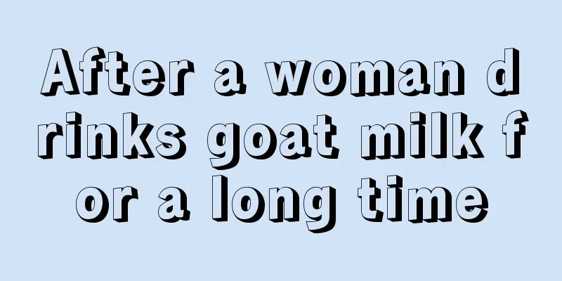 After a woman drinks goat milk for a long time