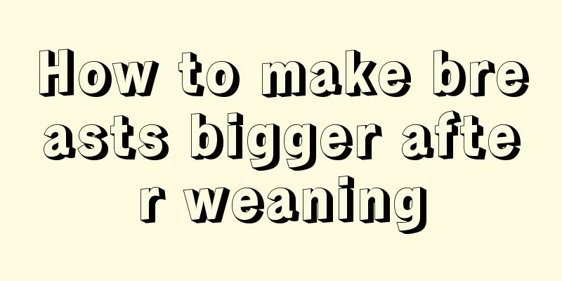 How to make breasts bigger after weaning