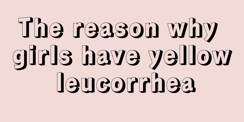 The reason why girls have yellow leucorrhea