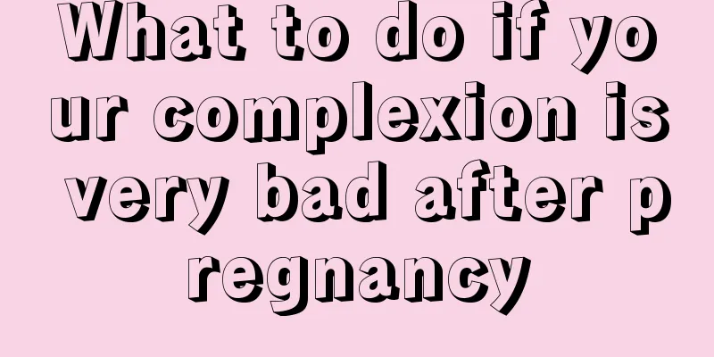 What to do if your complexion is very bad after pregnancy