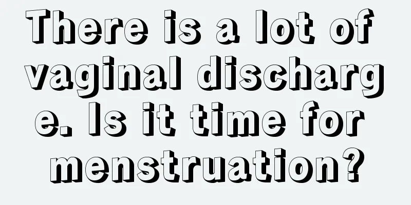 There is a lot of vaginal discharge. Is it time for menstruation?