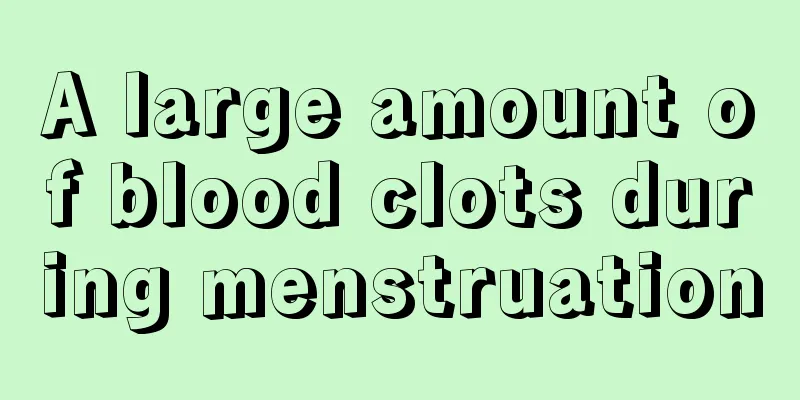 A large amount of blood clots during menstruation