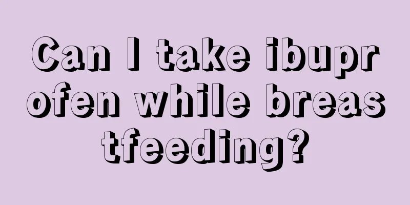 Can I take ibuprofen while breastfeeding?