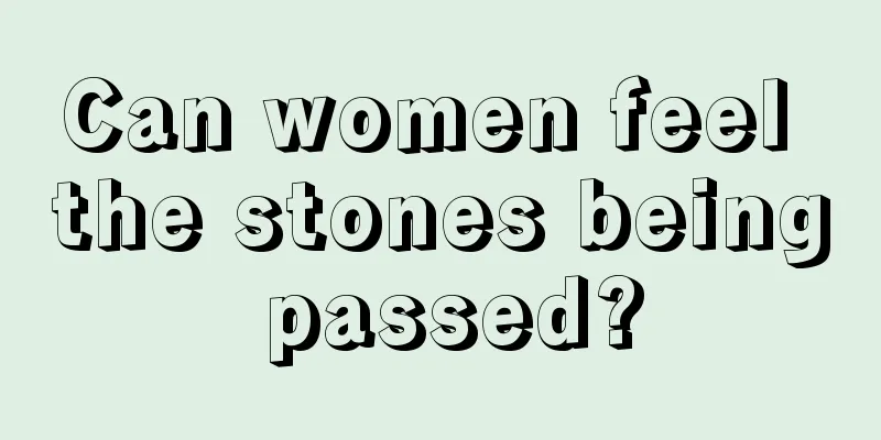 Can women feel the stones being passed?