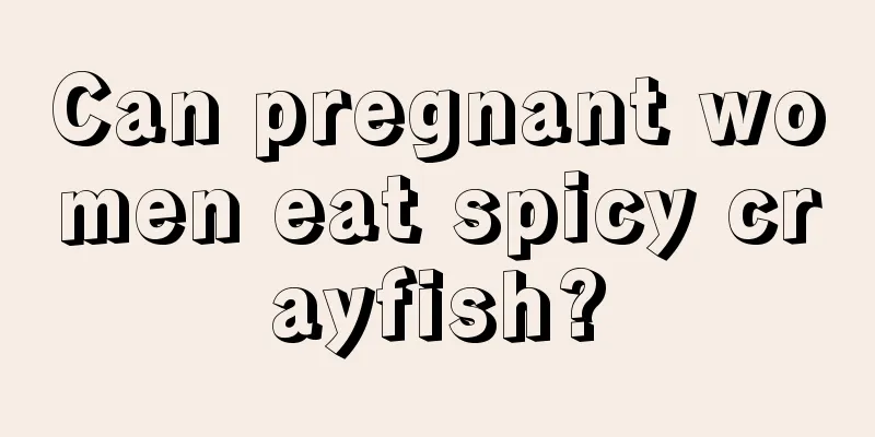 Can pregnant women eat spicy crayfish?