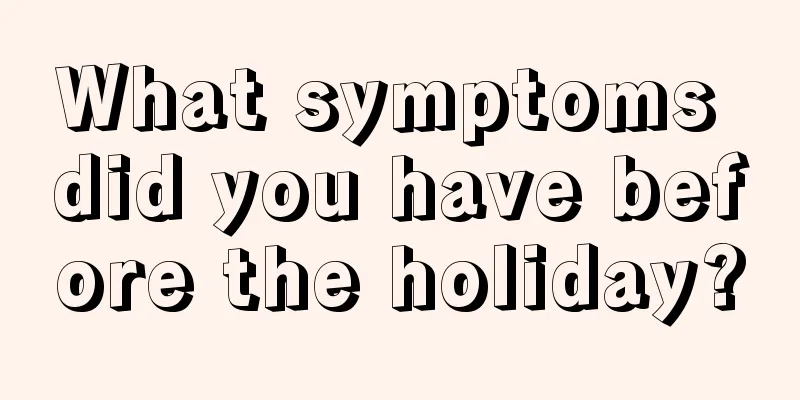 What symptoms did you have before the holiday?