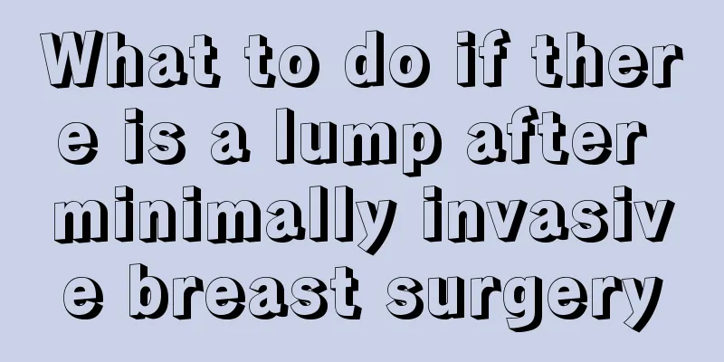 What to do if there is a lump after minimally invasive breast surgery