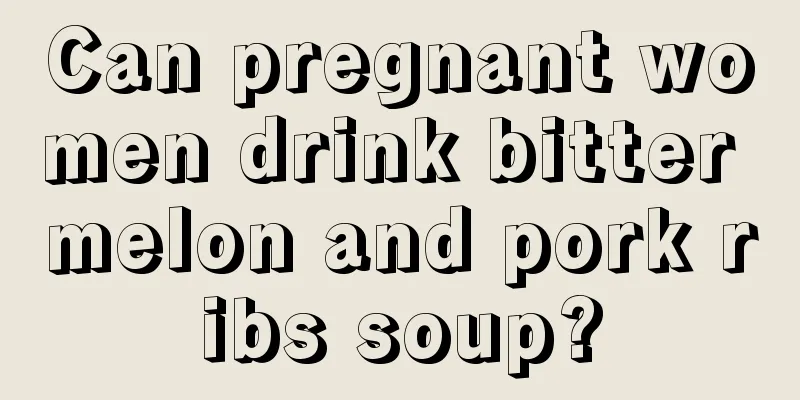 Can pregnant women drink bitter melon and pork ribs soup?