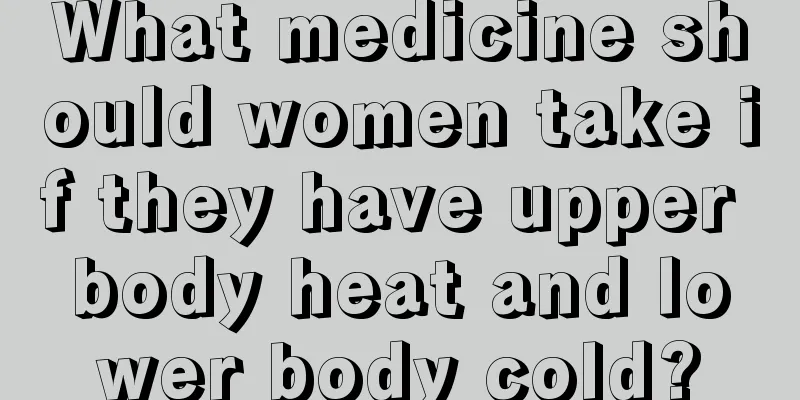 What medicine should women take if they have upper body heat and lower body cold?