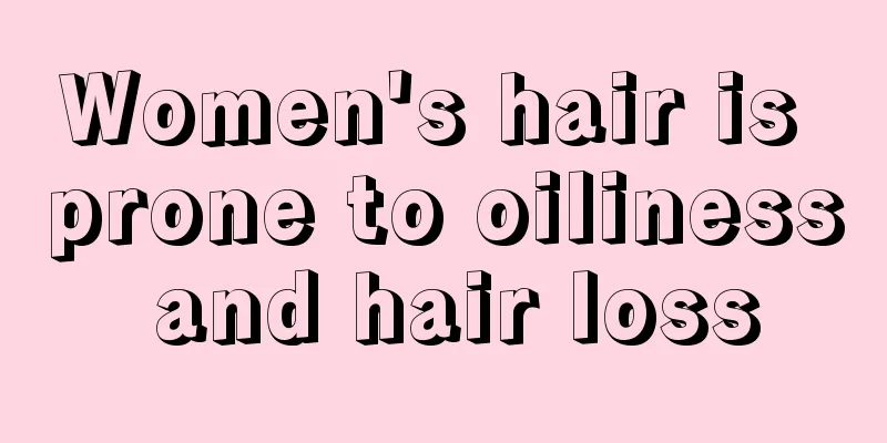 Women's hair is prone to oiliness and hair loss