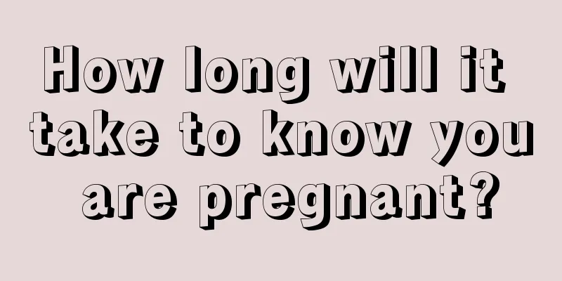 How long will it take to know you are pregnant?