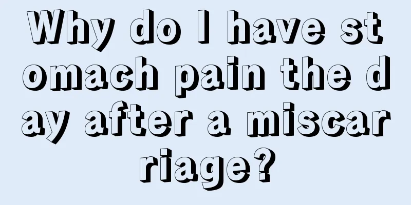 Why do I have stomach pain the day after a miscarriage?