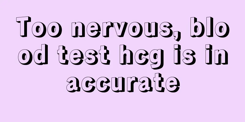 Too nervous, blood test hcg is inaccurate