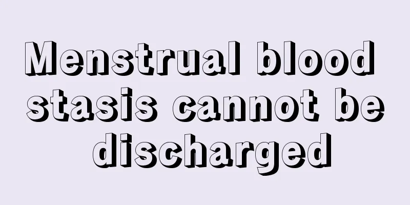 Menstrual blood stasis cannot be discharged