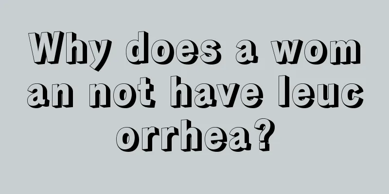 Why does a woman not have leucorrhea?