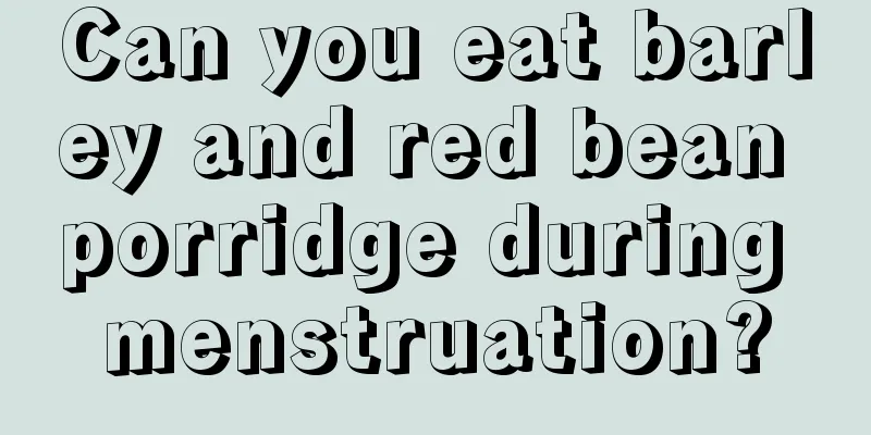 Can you eat barley and red bean porridge during menstruation?