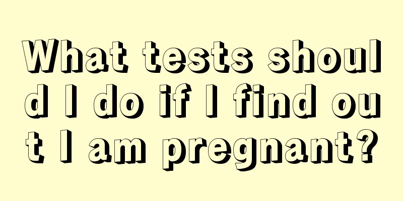 What tests should I do if I find out I am pregnant?