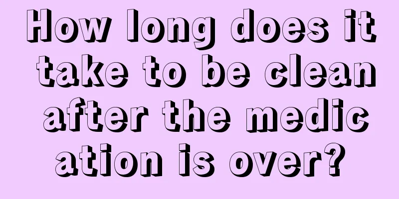 How long does it take to be clean after the medication is over?