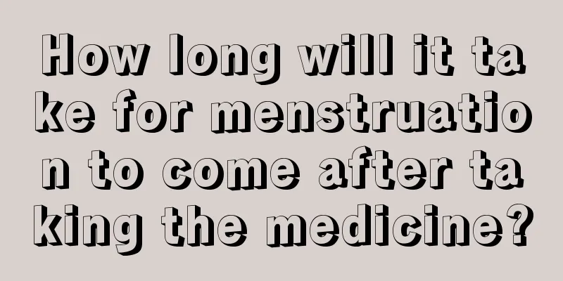 How long will it take for menstruation to come after taking the medicine?