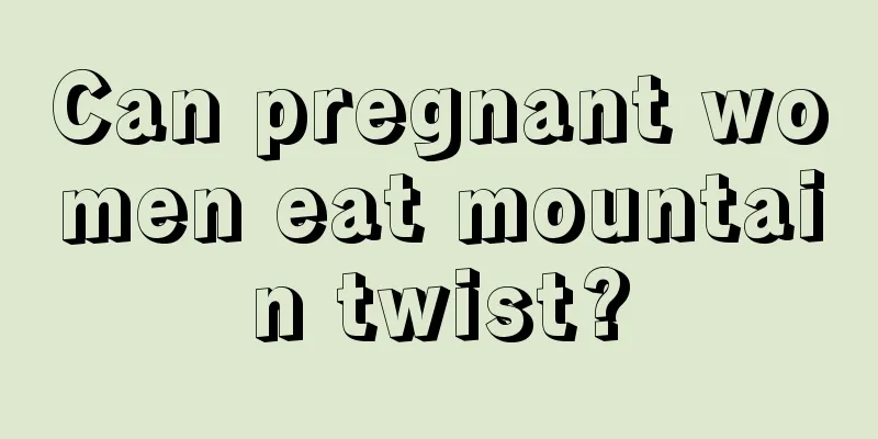 Can pregnant women eat mountain twist?