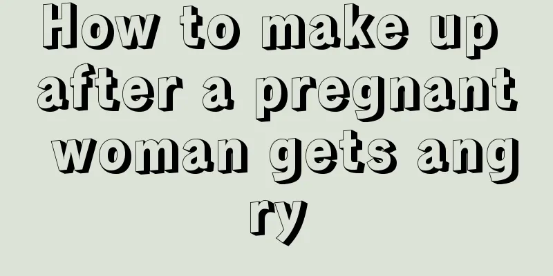 How to make up after a pregnant woman gets angry