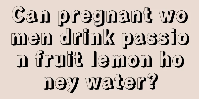 Can pregnant women drink passion fruit lemon honey water?