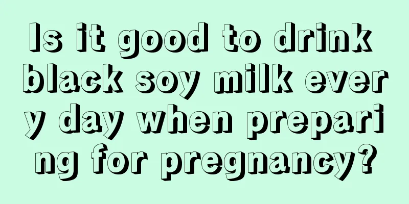 Is it good to drink black soy milk every day when preparing for pregnancy?