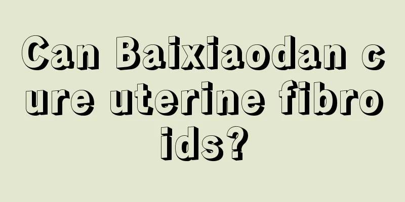 Can Baixiaodan cure uterine fibroids?