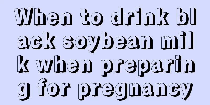 When to drink black soybean milk when preparing for pregnancy