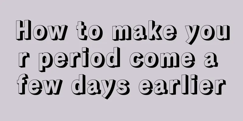 How to make your period come a few days earlier