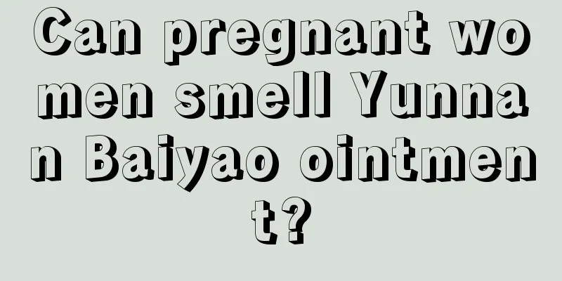 Can pregnant women smell Yunnan Baiyao ointment?