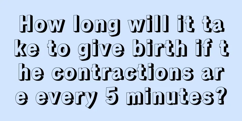 How long will it take to give birth if the contractions are every 5 minutes?