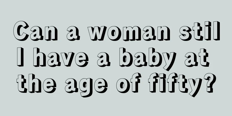 Can a woman still have a baby at the age of fifty?