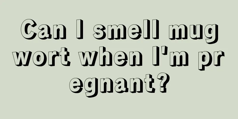 Can I smell mugwort when I'm pregnant?