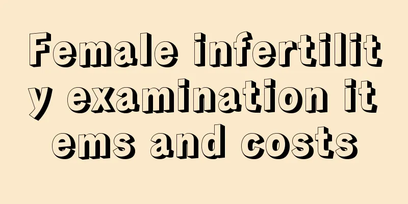 Female infertility examination items and costs