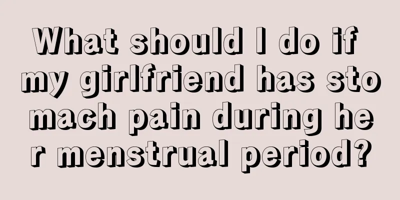 What should I do if my girlfriend has stomach pain during her menstrual period?