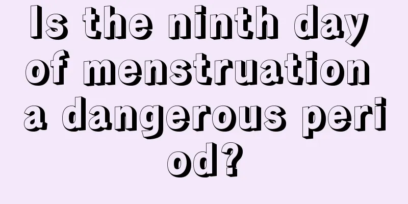 Is the ninth day of menstruation a dangerous period?