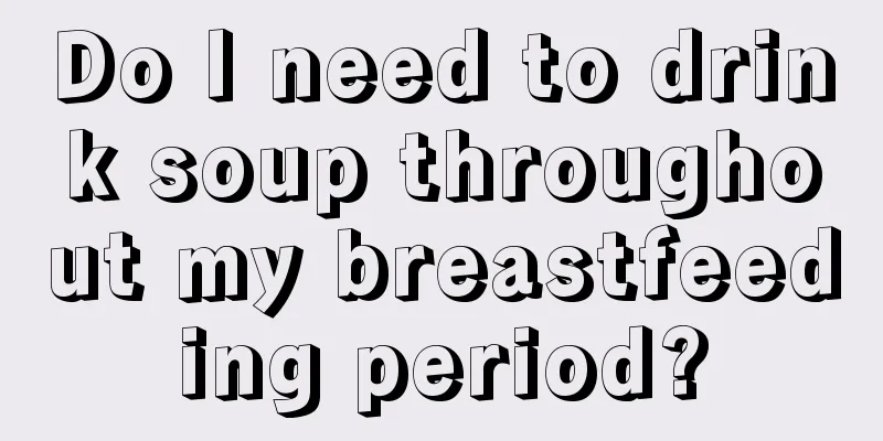 Do I need to drink soup throughout my breastfeeding period?