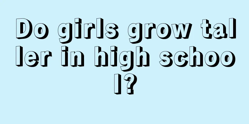 Do girls grow taller in high school?