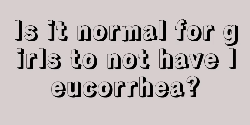 Is it normal for girls to not have leucorrhea?